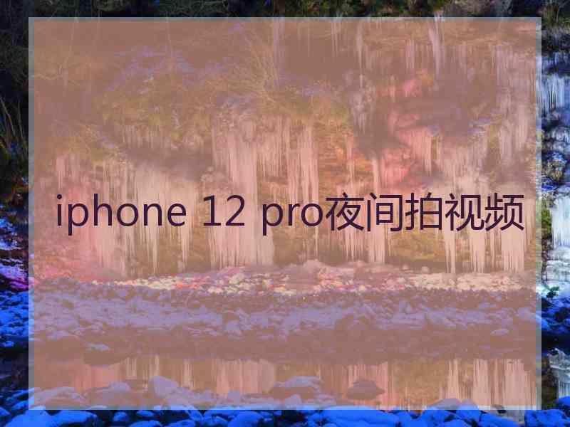 iphone 12 pro夜间拍视频