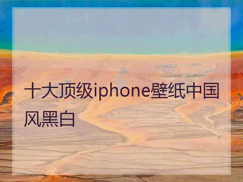 十大顶级iphone壁纸中国风黑白