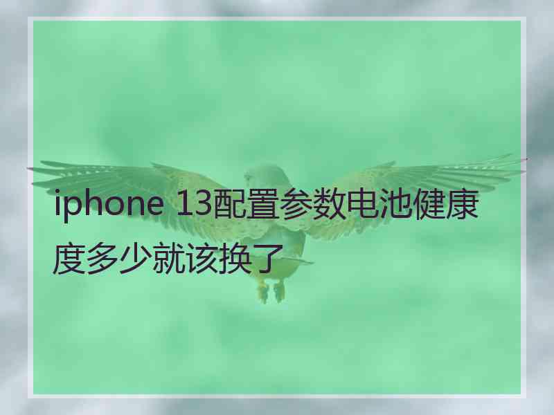 iphone 13配置参数电池健康度多少就该换了