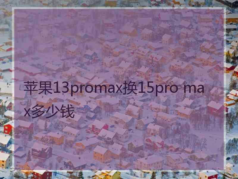 苹果13promax换15pro max多少钱