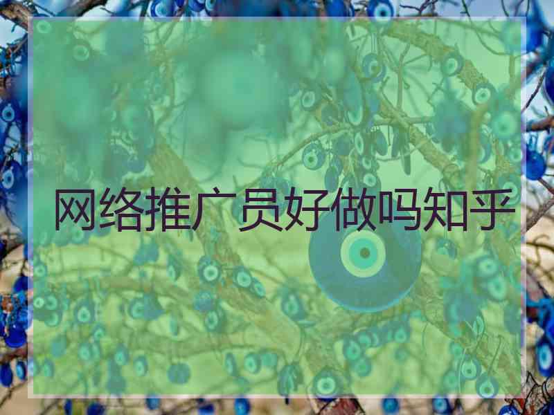 网络推广员好做吗知乎