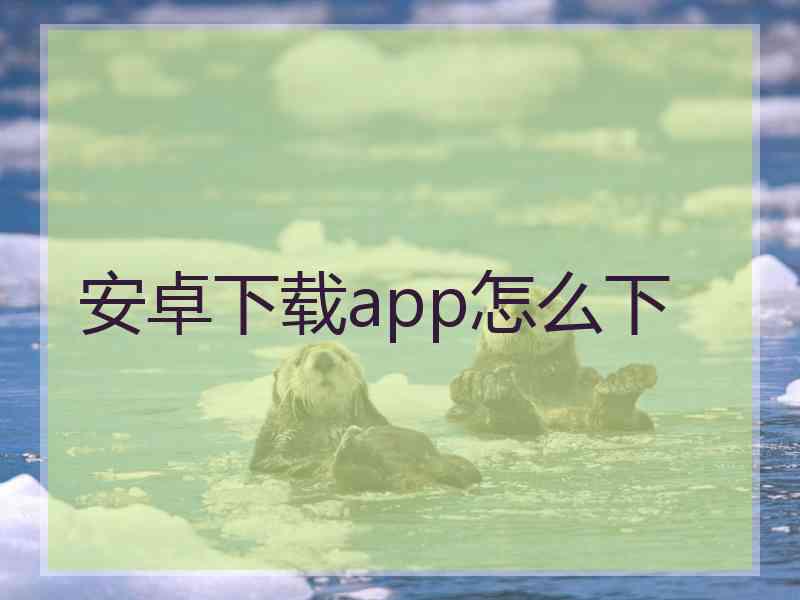 安卓下载app怎么下