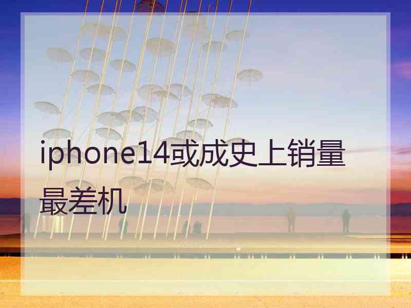 iphone14或成史上销量最差机