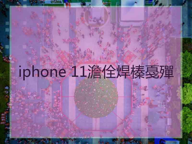 iphone 11澹佺焊榛戞殫