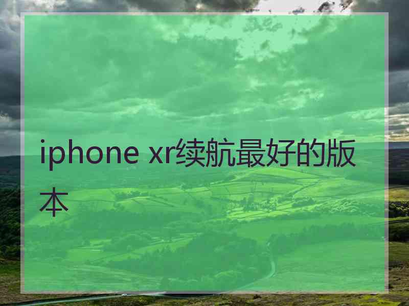 iphone xr续航最好的版本