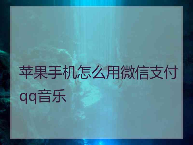 苹果手机怎么用微信支付qq音乐