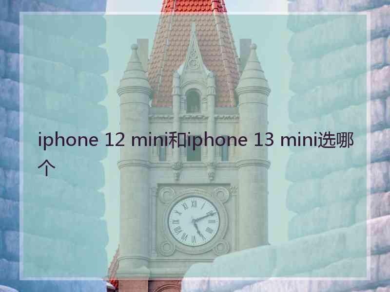 iphone 12 mini和iphone 13 mini选哪个