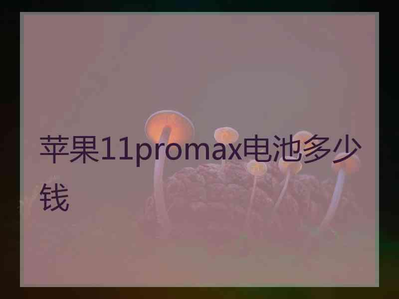 苹果11promax电池多少钱