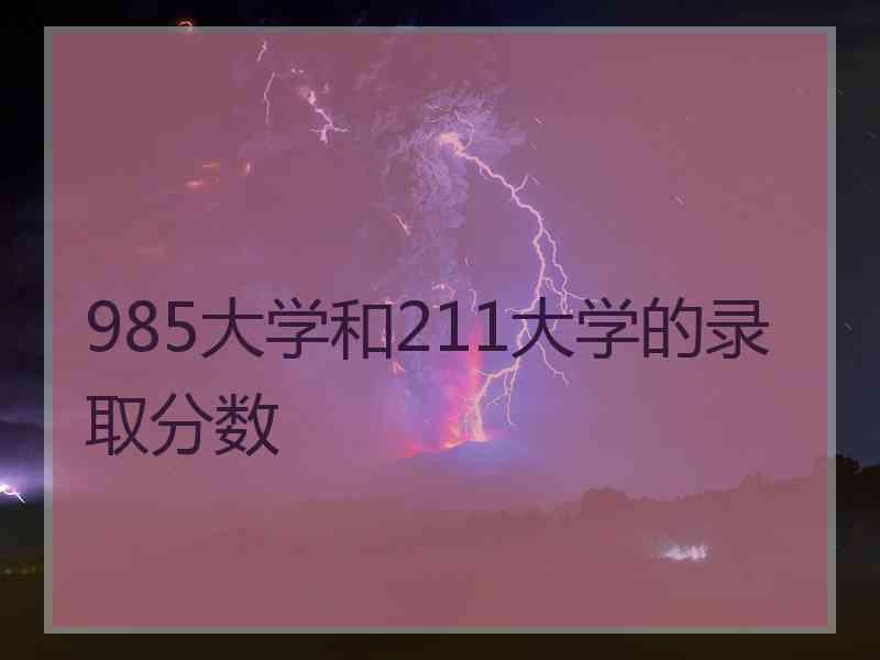 985大学和211大学的录取分数