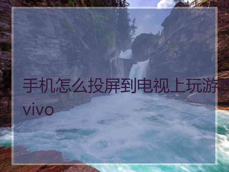 手机怎么投屏到电视上玩游戏vivo