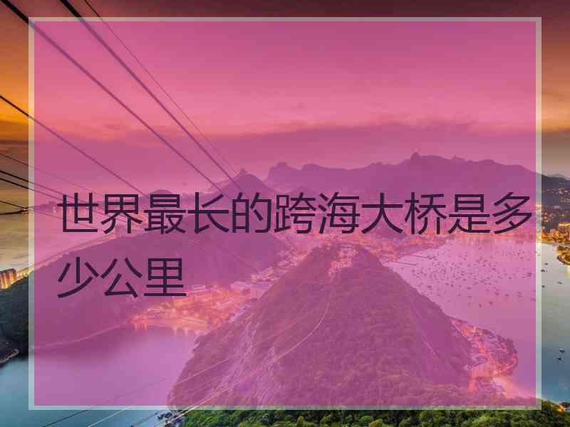 世界最长的跨海大桥是多少公里