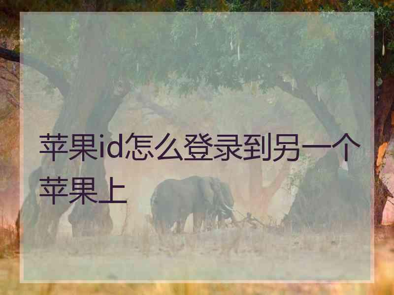 苹果id怎么登录到另一个苹果上