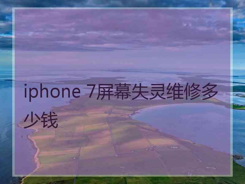 iphone 7屏幕失灵维修多少钱