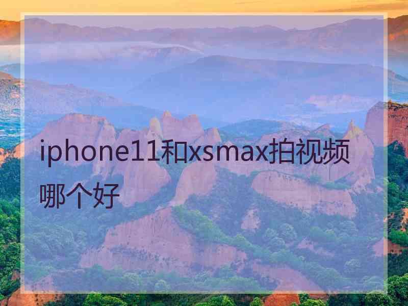 iphone11和xsmax拍视频哪个好