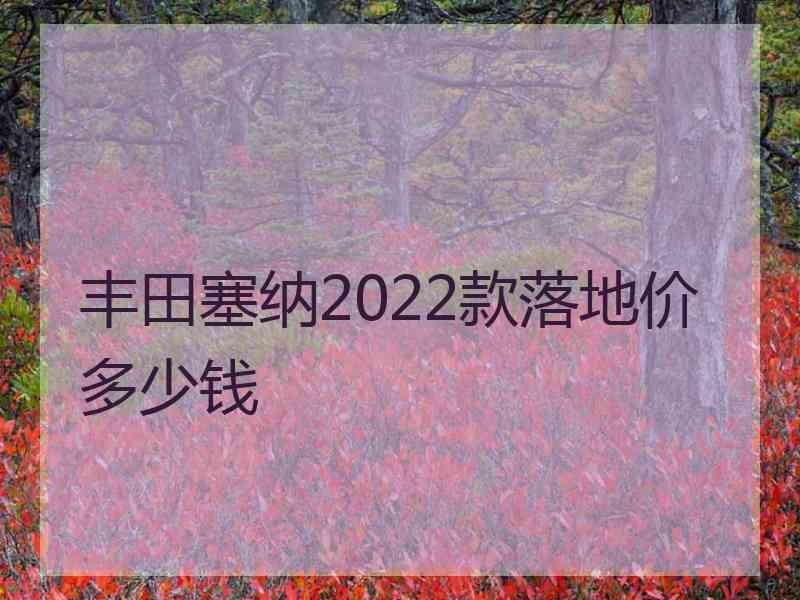 丰田塞纳2022款落地价多少钱