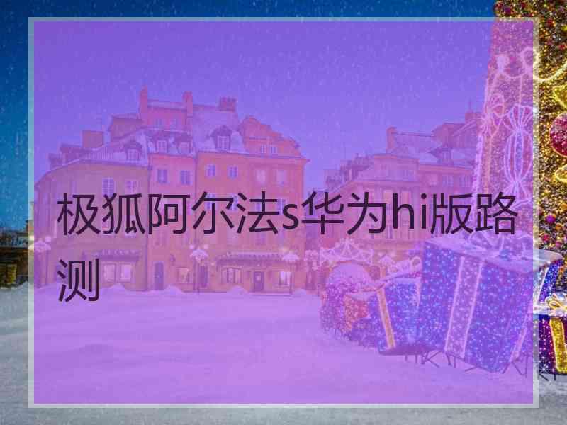 极狐阿尔法s华为hi版路测