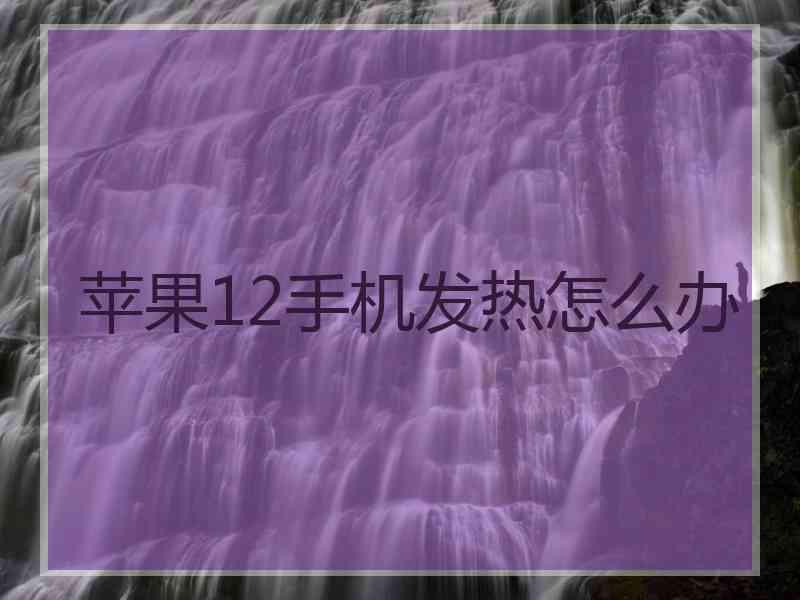 苹果12手机发热怎么办