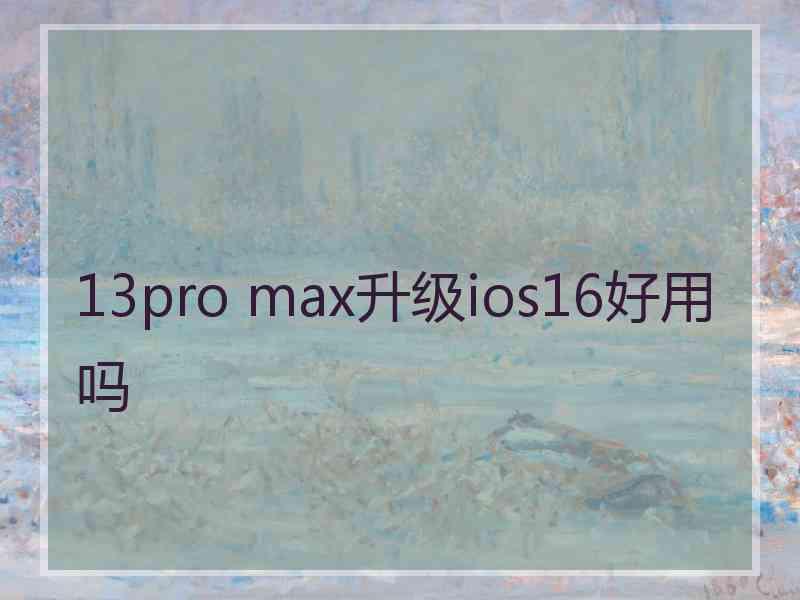 13pro max升级ios16好用吗