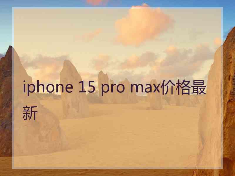 iphone 15 pro max价格最新