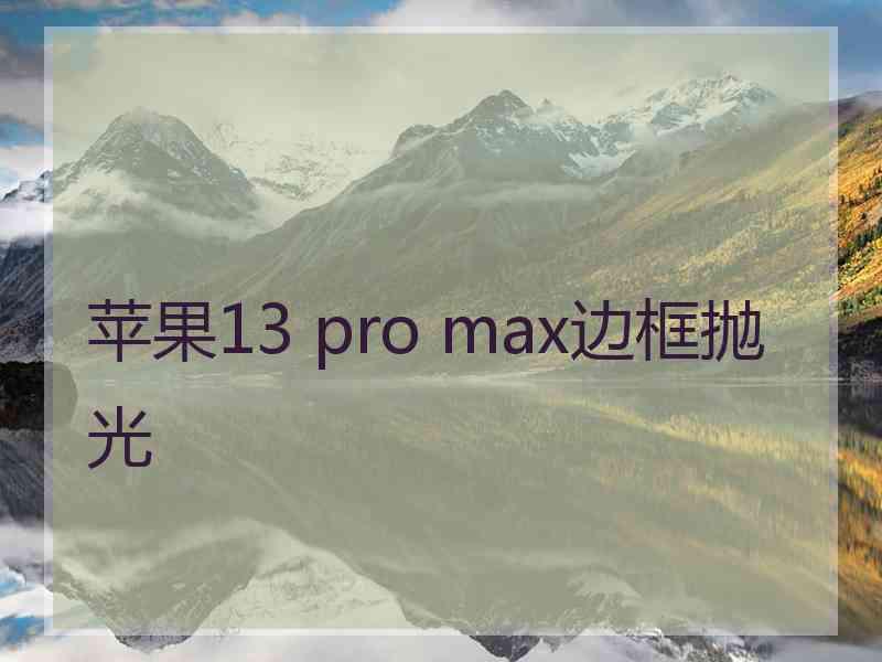 苹果13 pro max边框抛光