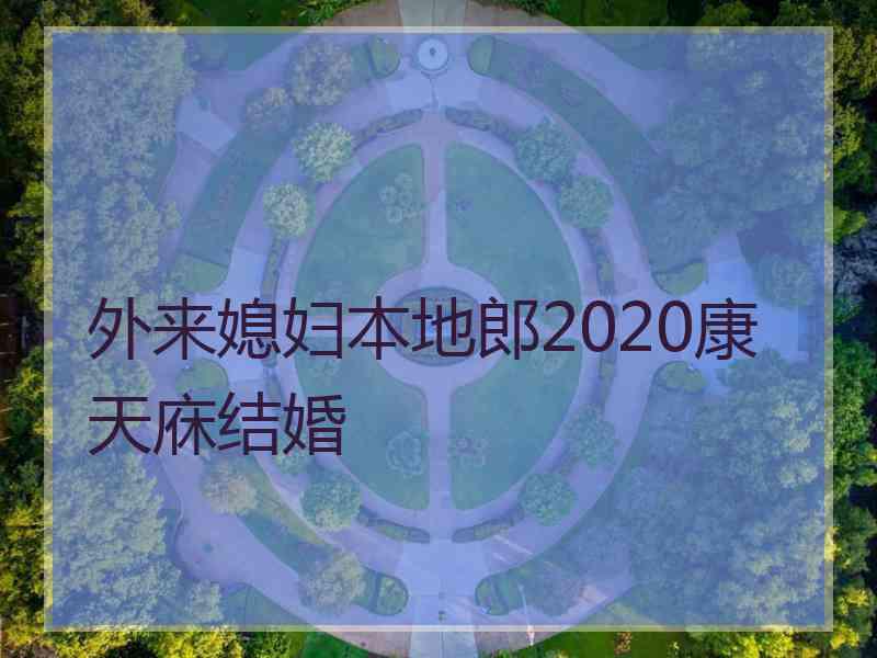 外来媳妇本地郎2020康天庥结婚