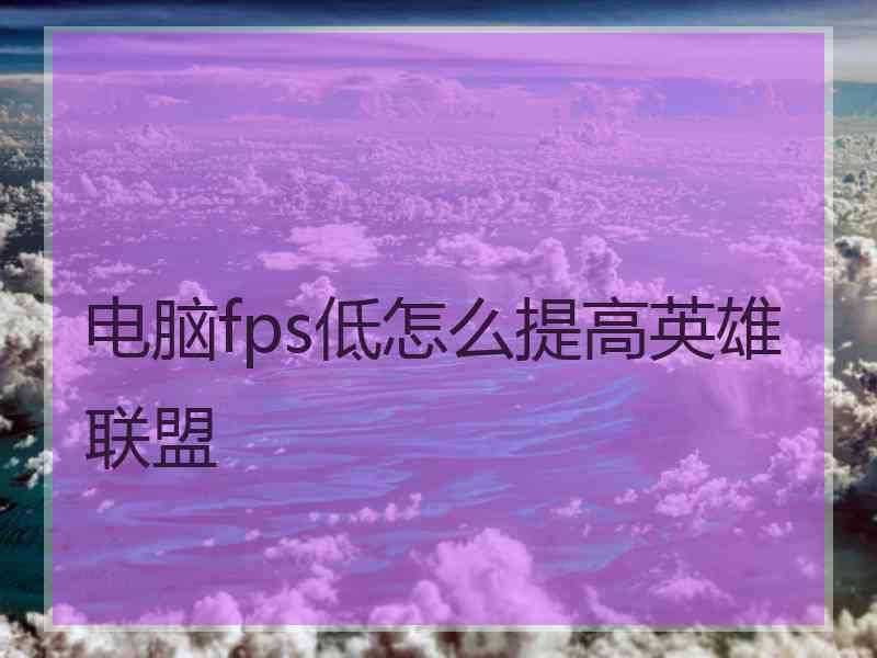 电脑fps低怎么提高英雄联盟