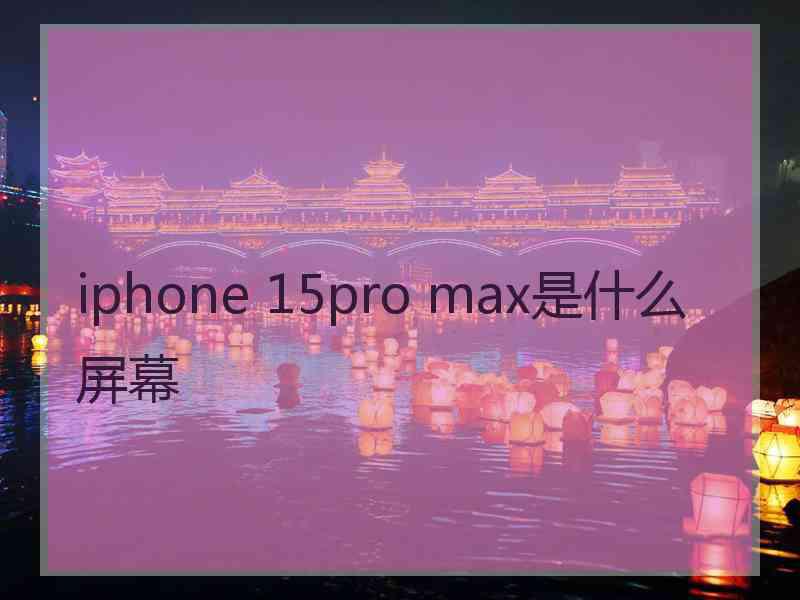 iphone 15pro max是什么屏幕