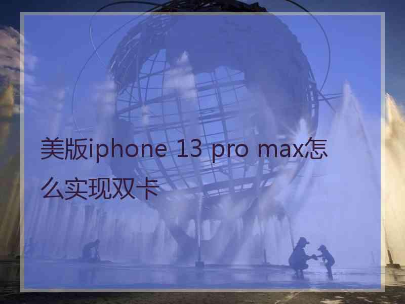 美版iphone 13 pro max怎么实现双卡