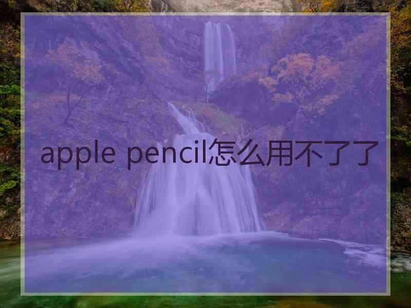 apple pencil怎么用不了了