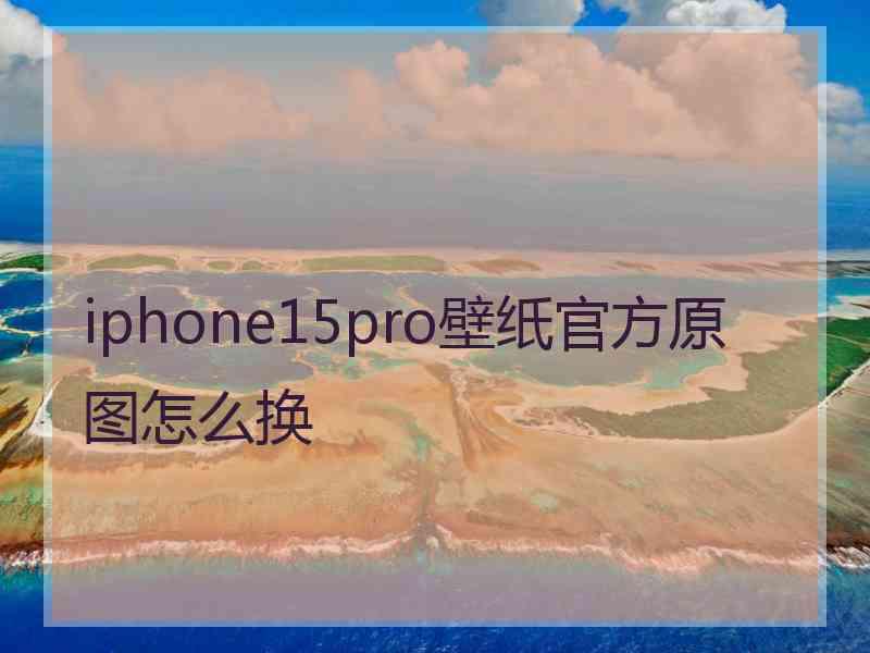 iphone15pro壁纸官方原图怎么换