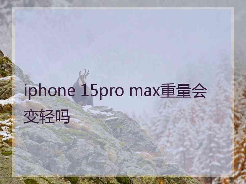 iphone 15pro max重量会变轻吗