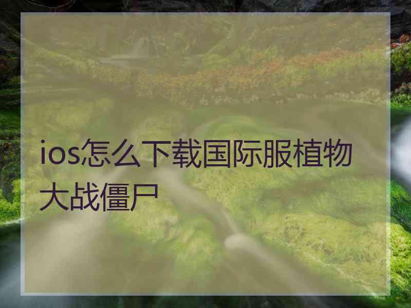 ios怎么下载国际服植物大战僵尸