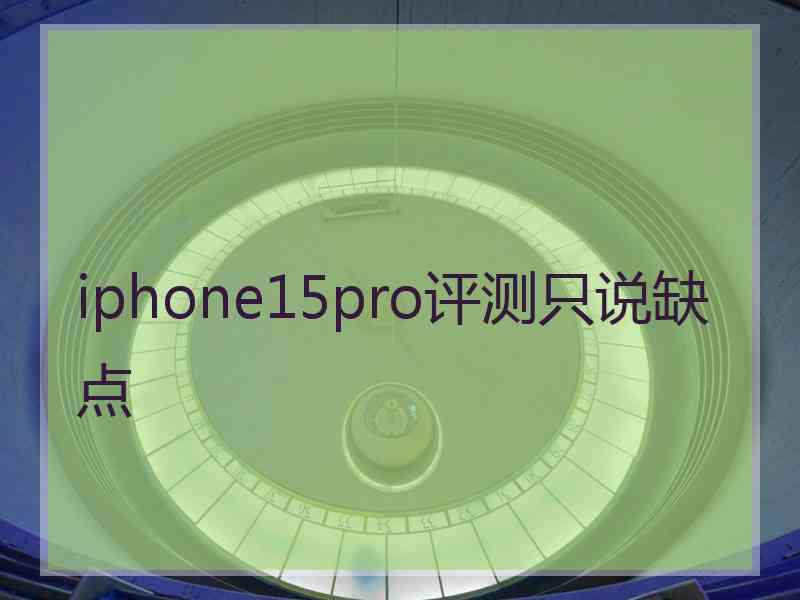 iphone15pro评测只说缺点