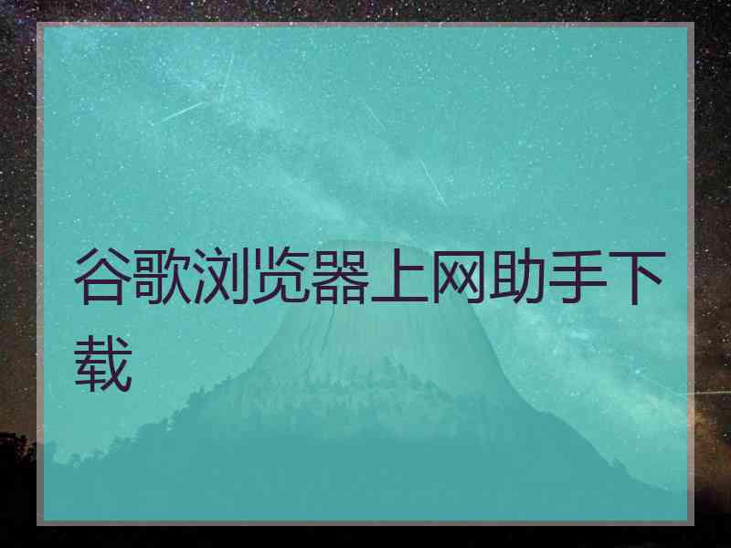 谷歌浏览器上网助手下载