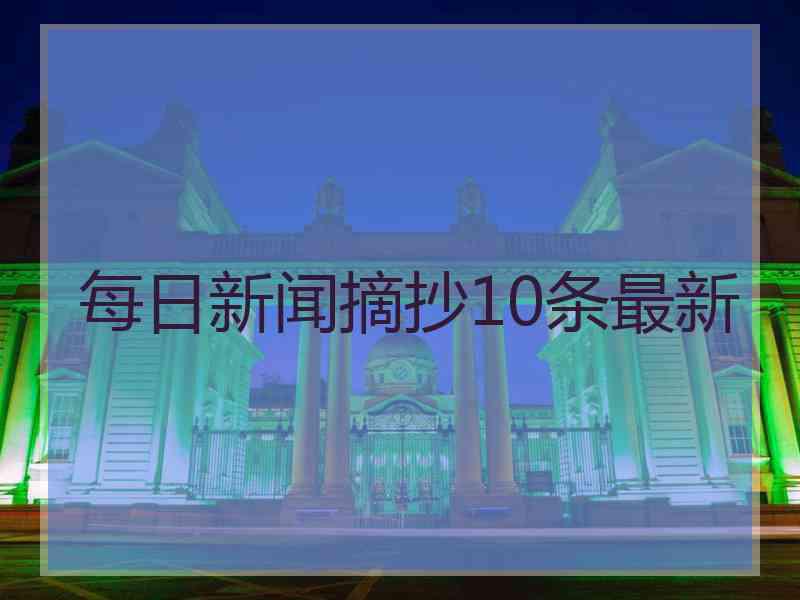 每日新闻摘抄10条最新