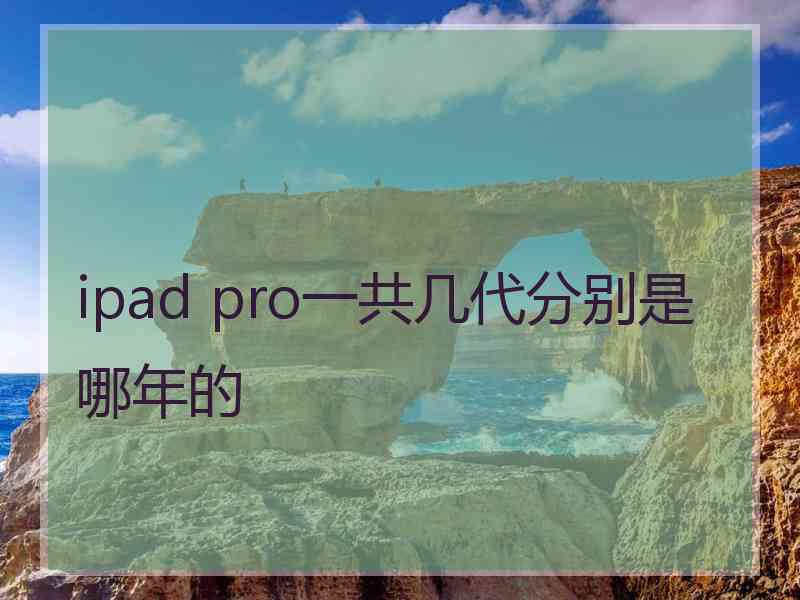 ipad pro一共几代分别是哪年的