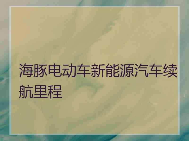 海豚电动车新能源汽车续航里程