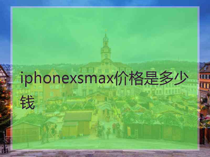 iphonexsmax价格是多少钱