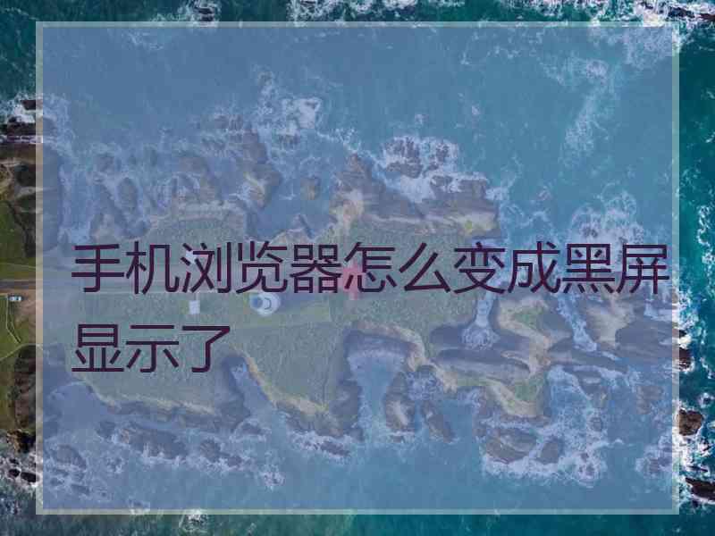 手机浏览器怎么变成黑屏显示了