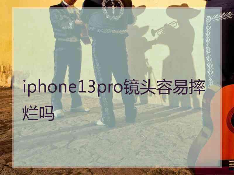 iphone13pro镜头容易摔烂吗