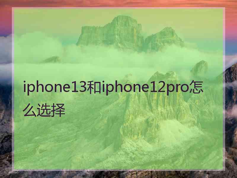 iphone13和iphone12pro怎么选择