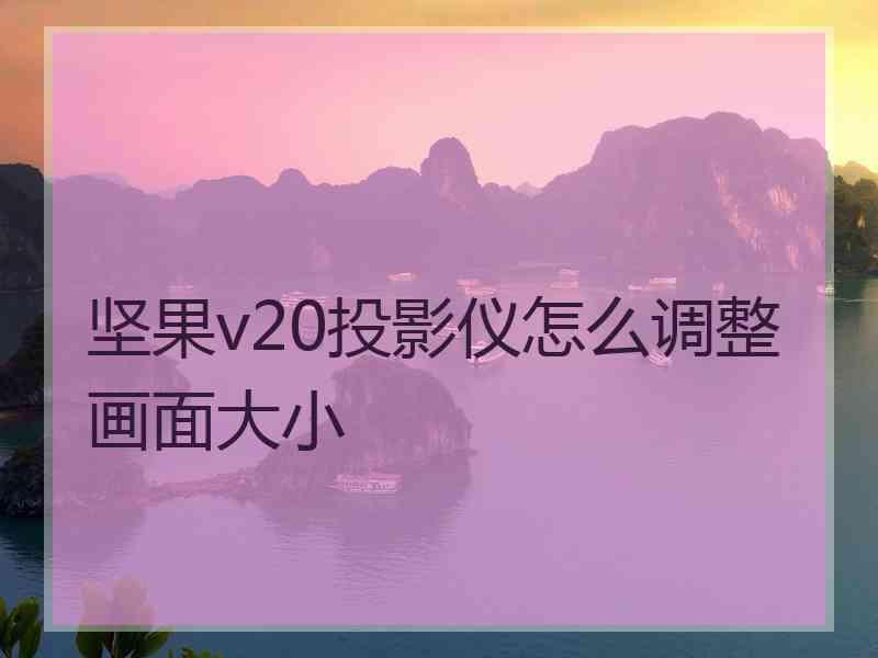 坚果v20投影仪怎么调整画面大小