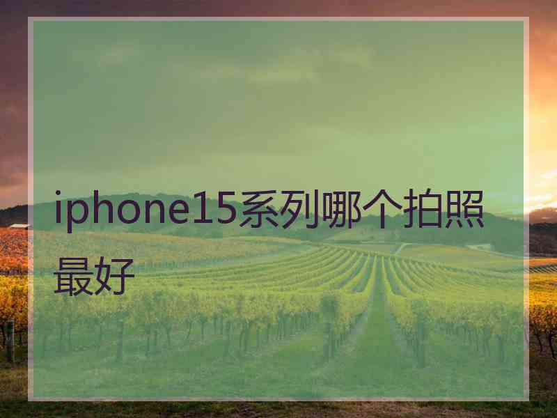 iphone15系列哪个拍照最好