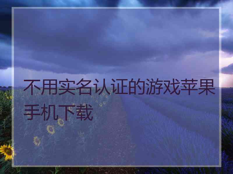 不用实名认证的游戏苹果手机下载