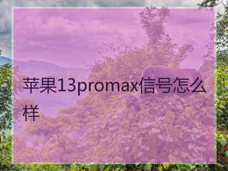 苹果13promax信号怎么样