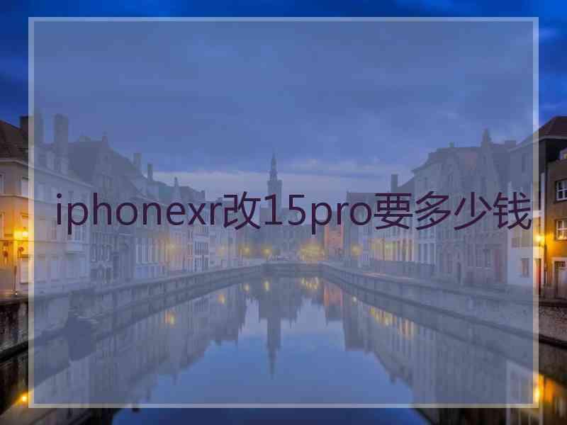 iphonexr改15pro要多少钱