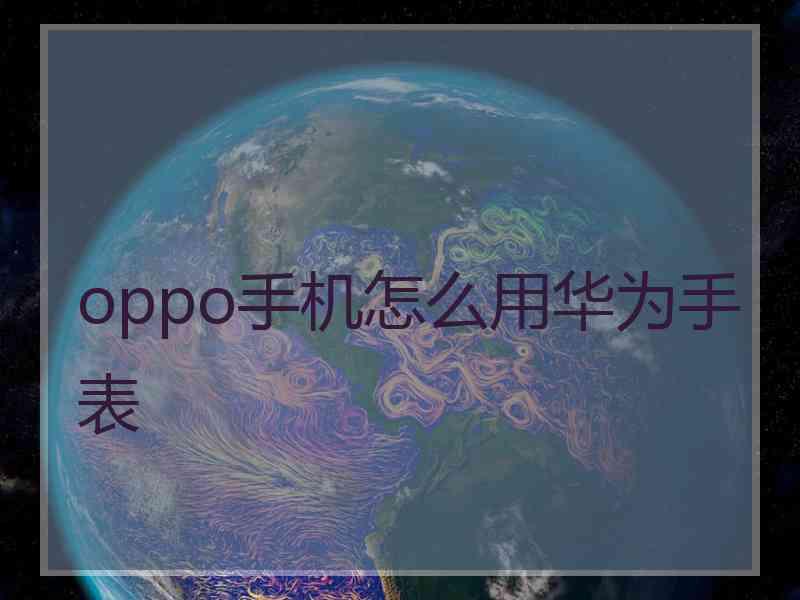 oppo手机怎么用华为手表