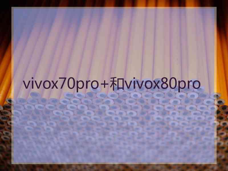 vivox70pro+和vivox80pro