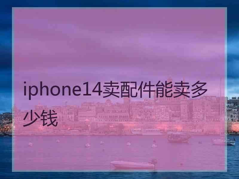 iphone14卖配件能卖多少钱