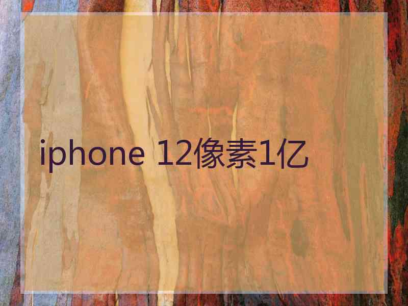 iphone 12像素1亿